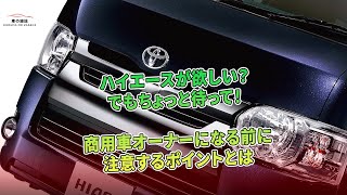 ハイエースが欲しい？ でもちょっと待って！ 商用車オーナーになる前に注意するポイントとは ｜車の雑誌