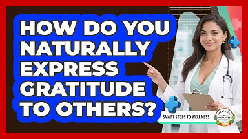 How Do You Naturally Express Gratitude To Others? - Smart Steps to Wellness