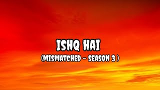 Ishq hai (lyrics ) | Mismatched season 3 | Official song | Anurag Saikia