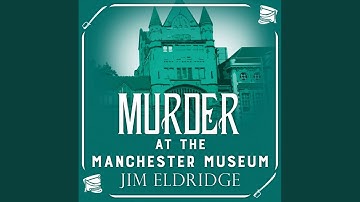 Chapter 17.14 & Chapter 18.1 - Murder at the Manchester Museum