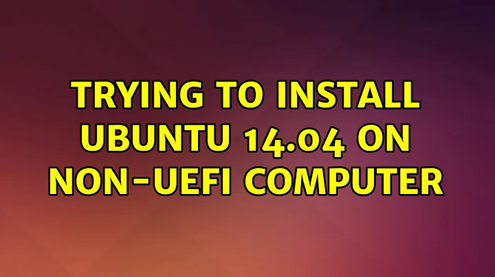 Trying to install Ubuntu 14.04 on non-UEFI computer (2 Solutions!!)