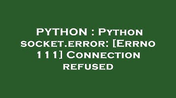 PYTHON : Python socket.error: [Errno 111] Connection refused