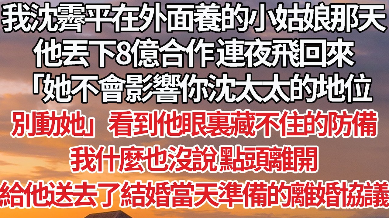 【完結】我沈霽平在外面養的小姑娘那天，他丟下8億合作 連夜飛回來，「她不會影響你沈太太的地位，別動她」看到他眼裏藏不住的防備，我什麼也沒說 點頭離開，給他送去了結婚當天準備的離婚協議