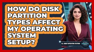 How Do Disk Partition Types Affect My Operating System Setup - All About Operating Systems