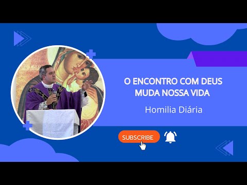 Homilia - O encontro com Deus muda a nossa vida
