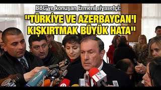 BBC'ye konuşan Ermeni siyasetçi: ''Türkiye ve Azerbaycan'ı kışkırtmak büyük hata''