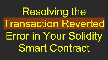 Resolving the Transaction Reverted Error in Your Solidity Smart Contract
