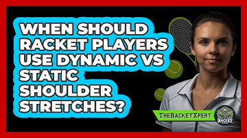 When Should Racket Players Use Dynamic Vs Static Shoulder Stretches? - The Racket Xpert