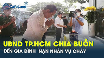 UBND TP.HCM chia buồn sâu sắc đến gia đình các nạn nhân vụ cháy chung cư | CafeLand