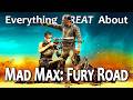 Everything GREAT About Mad Max: Fury Road!