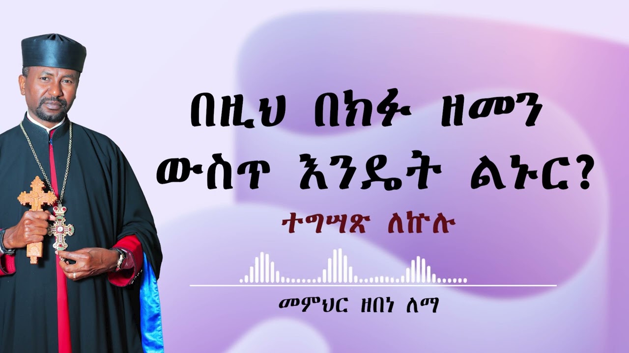 በዚህ በክፉ ዘመን ውስጥ እንዴት ልኑር? || ተግሣጽ ለኵሉ  || መምህር ዘበነ ለማ