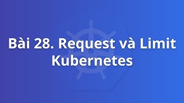 Bài 28. Request và Limit Kubernetes | Khoá học Kubernetes thực tế