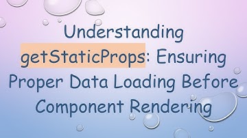 Understanding getStaticProps: Ensuring Proper Data Loading Before Component Rendering
