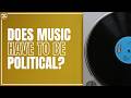 Does Music Have To Be Political? | A History Of Politics & Music