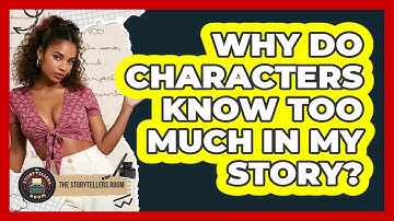 Why Do Characters Know Too Much In My Story? - The Storytellers Room