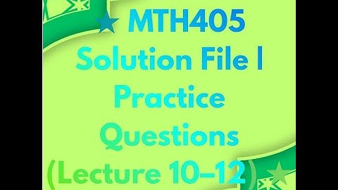 MTH405  Solution File  Practice Questions Lecture 10–12
