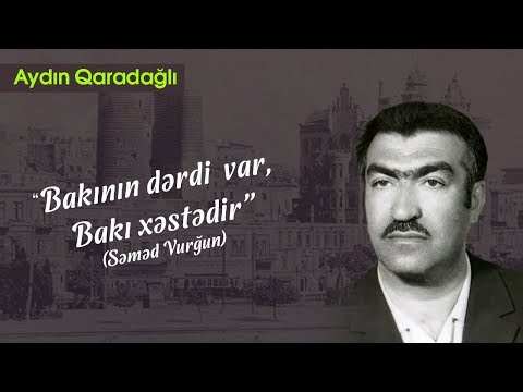 Aydın Qaradağlı – “Bakının dərdi  var, Bakı xəstədir” (Səməd Vurğun)