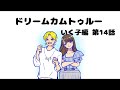 【いく子編14話】ドリームカムトゥルー