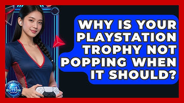 Why Is Your PlayStation Trophy Not Popping When It Should? - Blue Button Gaming