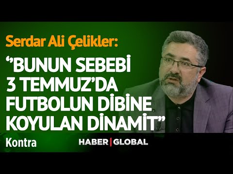 Serdar Ali Çelikler: Bunun Sebebi 3 Temmuz’da Futbolun Dibine Koyulan Dinamit!