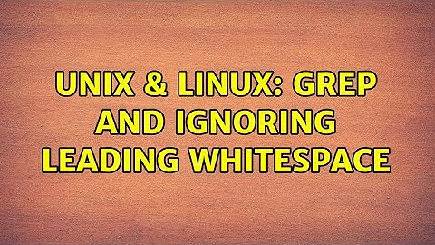 Unix & Linux: Grep and ignoring leading whitespace (2 Solutions!!)