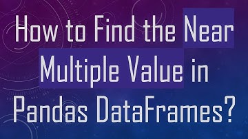 How to Find the Near Multiple Value in Pandas DataFrames?