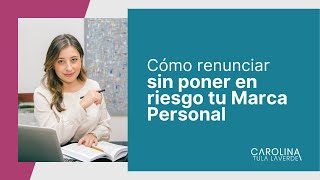 Cómo renunciar al trabajo sin poner en riesgo tu Marca Personal | Carolina Tula Laverde