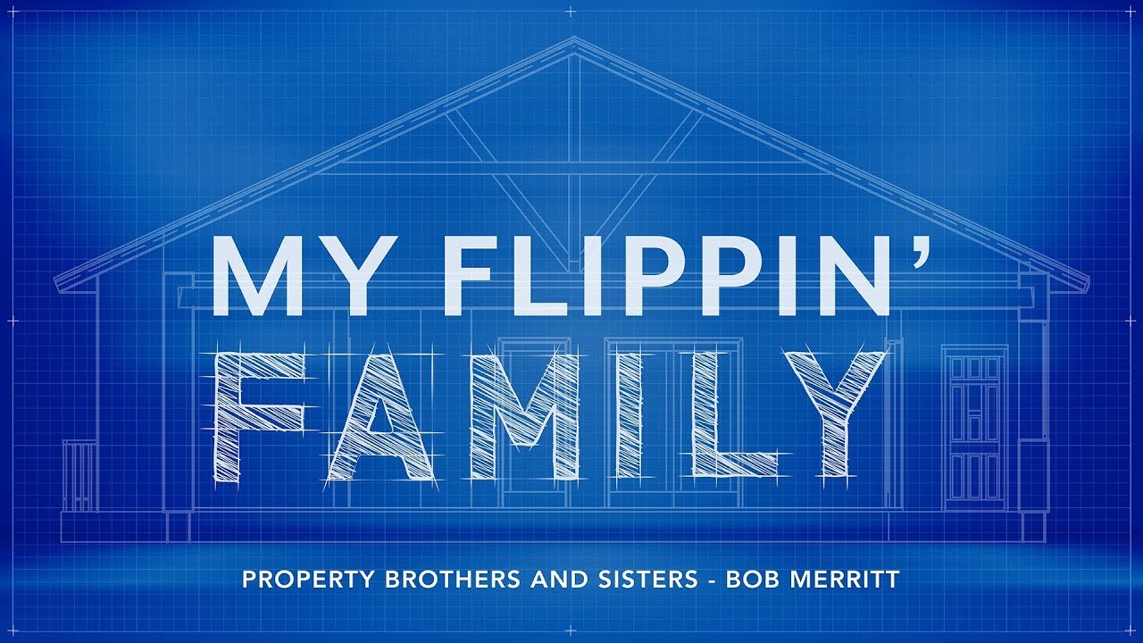 Property Brothers and Sisters // My Flippin' Family //  Bob Merritt