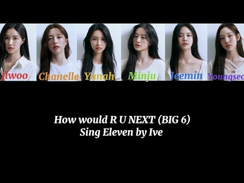 How would R U NEXT / BIG 6 sing Eleven by Ive