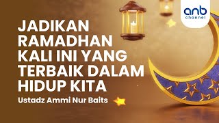Jadikan Ramadhan Kali Ini Yang Terbaik Dalam Hidup Kita | Ustadz Ammi Nur Baits, ST., BA