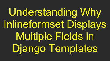 Understanding Why Inlineformset Displays Multiple Fields in Django Templates