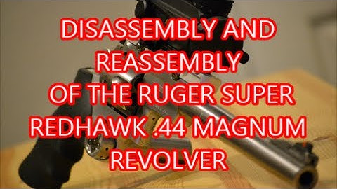 DISASSEMBLY AND REASSEMBLY OF THE RUGER SUPER REDHAWK .44 MAGNUM REVOLVER