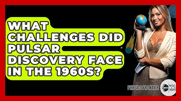 What Challenges Did Pulsar Discovery Face In The 1960s? - Physics Frontier
