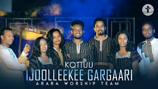Kottuu Ijoolleekee Gargaari | ARARA WORSHIP TEAM 2013/2021