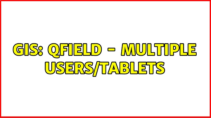 GIS: Qfield - multiple users/tablets