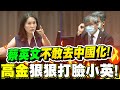 蔡英文不敢去中國化？高金素梅重話打臉！官員無法辯駁！立法院質詢現場－比特王出任務