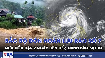 Ảnh hưởng hoàn lưu bão số 7, Bắc Bộ đón mưa lớn dồn dập 2 ngày liên tiếp, đề phòng sạt lở, lũ quét