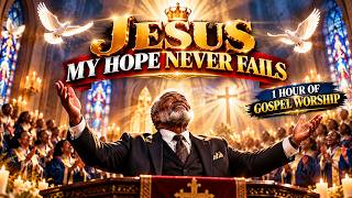 Jesus, My Hope Never Fails 🙏 | 1 Hour of Powerful Black Gospel Worship & Praise for Faith, Peace