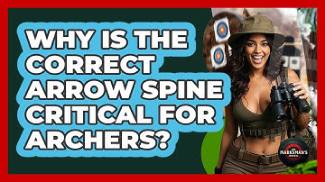 Why Is The Correct Arrow Spine Critical For Archers? - The Marksman