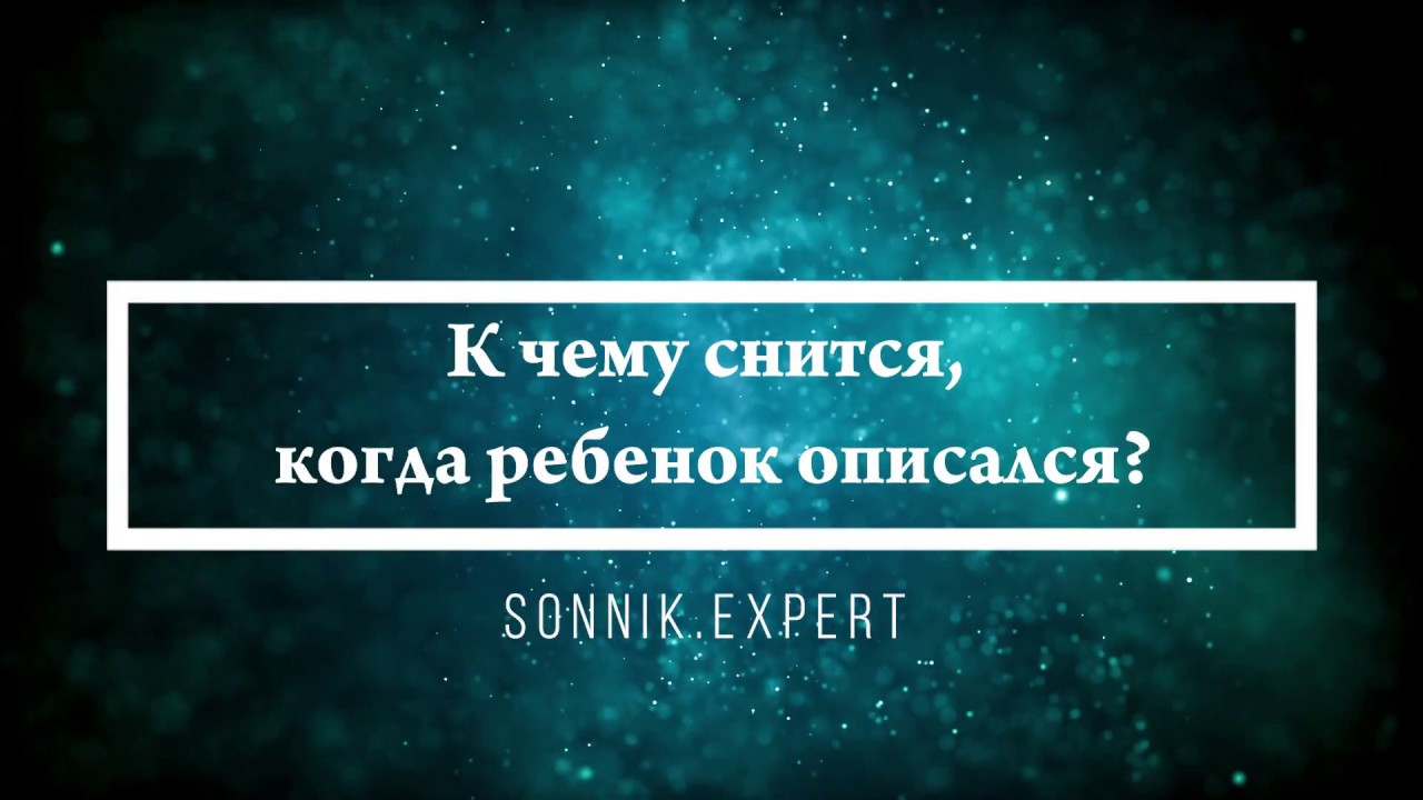 К чему снится, когда ребенок описался - Онлайн Сонник Эксперт