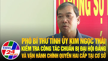Phó Bí thư Tỉnh ủy Kim Ngọc Thái kiểm tra công tác chuẩn bị Đại hội Đảng và vận hành chính quyền...