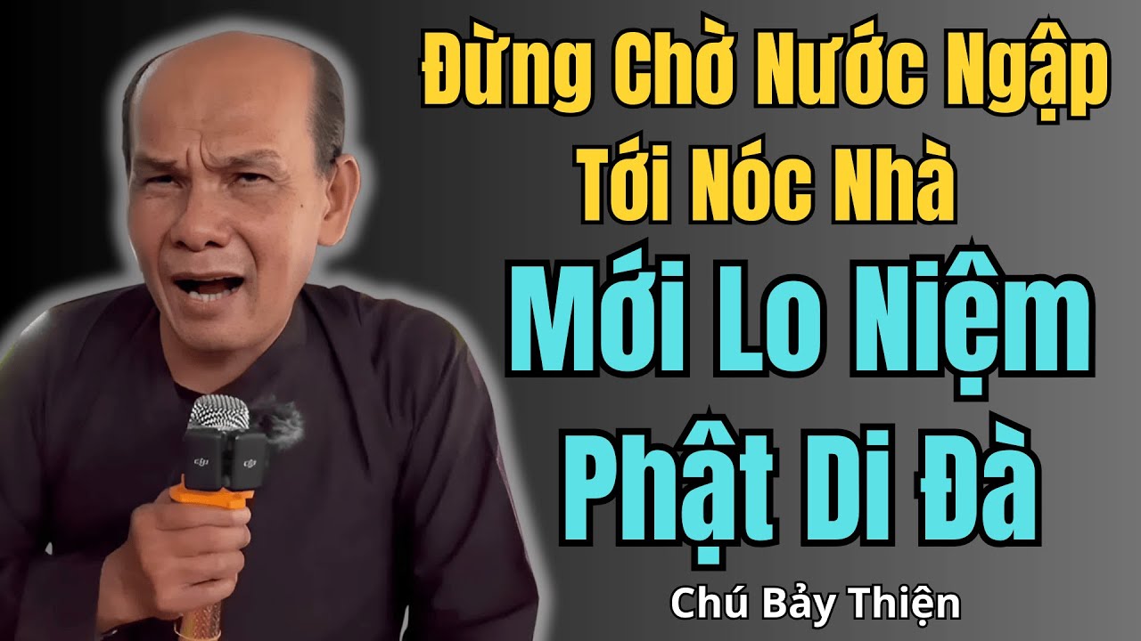 Chú Bảy Thiện Chia Sẻ｜Đừng Chờ Nước Ngập Tới Nóc Nhà Mới Lo Niệm Phật Di Đà – Muộn Thay!