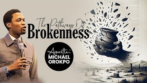 The Pathways Of Brokenness | Apostle Michael Orokpo