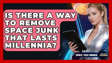 Is There A Way To Remove Space Junk That Lasts Millennia? - Space Tech Insider