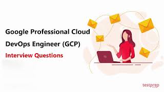Google Professional Cloud DevOps Engineer GCP:  Interview Questions