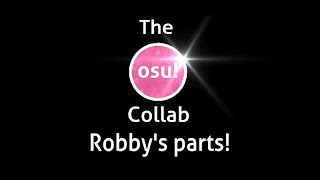 The Osu! Collab (Hosted by TArrow) Robby's parts (Linked in the desc)