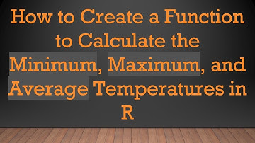 How to Create a Function to Calculate the Minimum, Maximum, and Average Temperatures in R