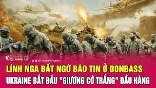 Toàn cảnh quốc tế: Nga bất ngờ báo tin ở Donbass, Ukraine bắt đầu \\