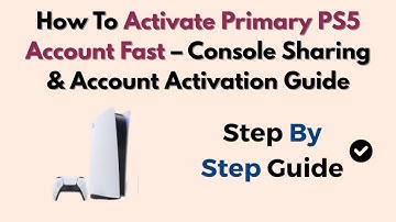 How To Activate Primary PS5 Account Fast – Console Sharing & Account Activation Guide