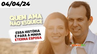 ESSA HISTÓRIA É PARA A MINHA ETERNA ESPOSA - QUEM AMA NÃO ESQUECE 04/04/2024 #quemamanãoesquece